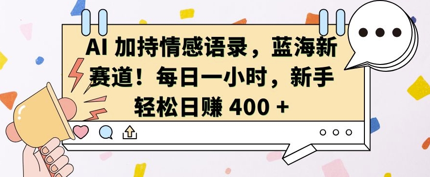 AI 加持情感语录，蓝海新赛道，每日一小时，新手轻松日入 400【揭秘】_大叔资源库-大叔资源库-资源-项目-副业-兼职-创业-大叔的库-大叔的库