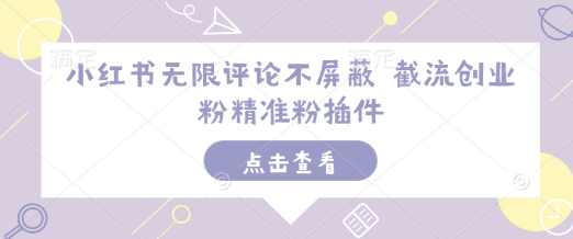 小红书无限评论不屏蔽 截流创业粉精准粉插件——大叔资源库创业项目网-大叔资源库-资源-项目-副业-兼职-创业-大叔的库-大叔的库