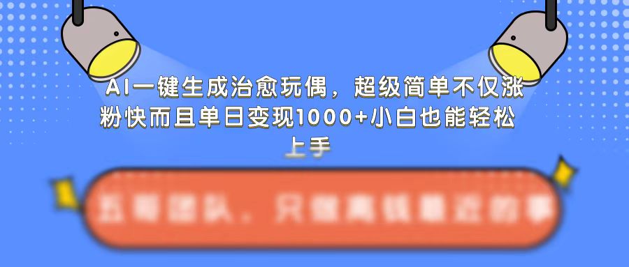AI一键生成治愈玩偶，超级简单，不仅涨粉快而且单日变现1k_大叔资源库-大叔资源库-资源-项目-副业-兼职-创业-大叔的库-大叔的库