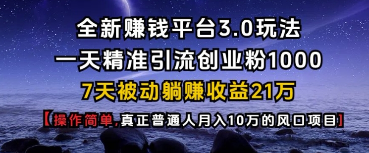 全新赚钱平台3.0玩法一天精准引流创业粉1000.7天被动躺Z收益21W【仅揭秘】——大叔资源库创业项目网-大叔资源库-资源-项目-副业-兼职-创业-大叔的库-大叔的库