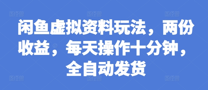 闲鱼虚拟资料玩法，两份收益，每天操作十分钟，全自动发货【揭秘】_大叔资源库-大叔资源库-资源-项目-副业-兼职-创业-大叔的库-大叔的库