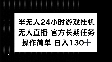 半无人24小时游戏挂JI，官方长期任务，操作简单 日入130+【揭秘】——大叔资源库创业项目网-大叔资源库-资源-项目-副业-兼职-创业-大叔的库-大叔的库