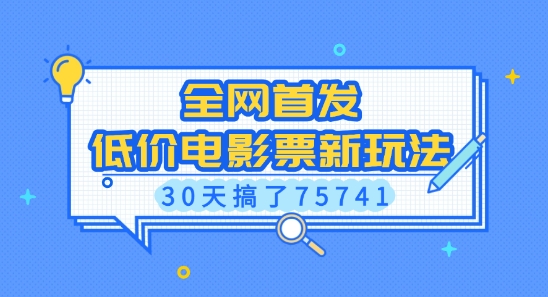 全网首发，低价电影票新玩法，已有人30天搞了75741【揭秘】——大叔资源库创业项目网-大叔资源库-资源-项目-副业-兼职-创业-大叔的库-大叔的库