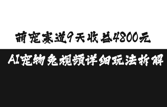 萌宠赛道9天收益4800元，AI宠物免视频详细玩法拆解_大叔资源库-大叔资源库-资源-项目-副业-兼职-创业-大叔的库-大叔的库