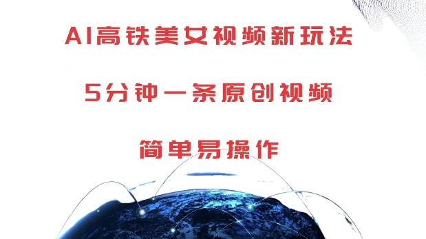 AI高铁美女视频新玩法，5分钟一条原创视频，简单易操作【揭秘】_大叔资源库-大叔资源库-资源-项目-副业-兼职-创业-大叔的库-大叔的库