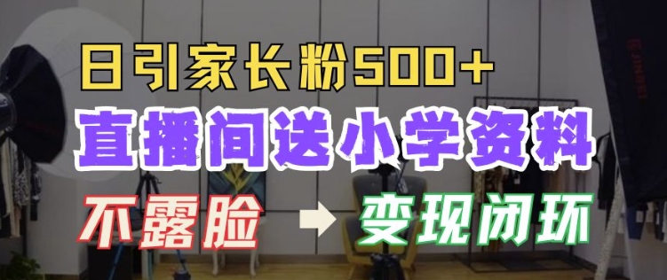 直播间送小学资料，每天引流家长粉500+，变现闭环模式【揭秘】_大叔资源库-大叔资源库-资源-项目-副业-兼职-创业-大叔的库-大叔的库