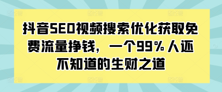 抖音SEO视频搜索优化获取免费流量挣钱，一个99%人还不知道的生财之道_大叔资源库-大叔资源库-资源-项目-副业-兼职-创业-大叔的库-大叔的库