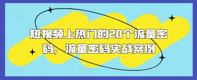 短视频上热门的20个流量密码，流量密码实战案例_大叔资源库-大叔资源库-资源-项目-副业-兼职-创业-大叔的库-大叔的库