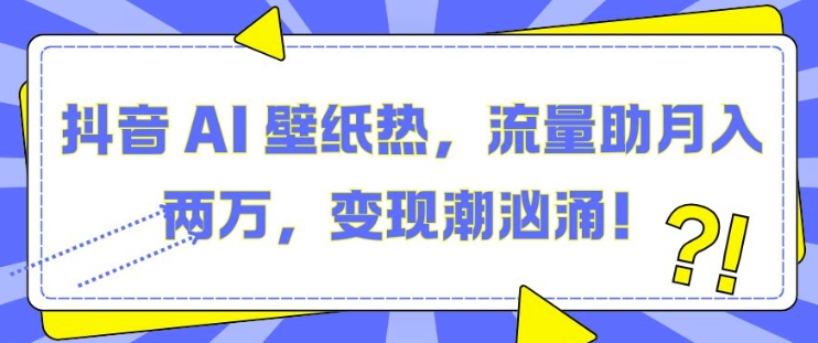 抖音 AI 壁纸热，流量助月入两W，变现潮汹涌【揭秘】_大叔资源库-大叔资源库-资源-项目-副业-兼职-创业-大叔的库-大叔的库