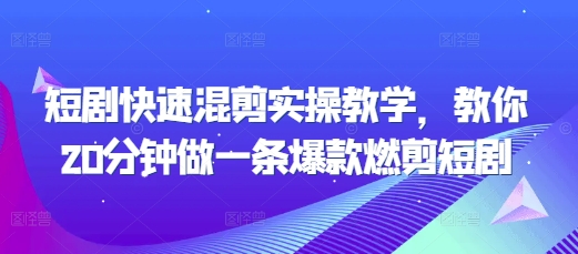 短剧快速混剪实操教学，教你20分钟做一条爆款燃剪短剧_大叔资源库-大叔资源库-资源-项目-副业-兼职-创业-大叔的库-大叔的库