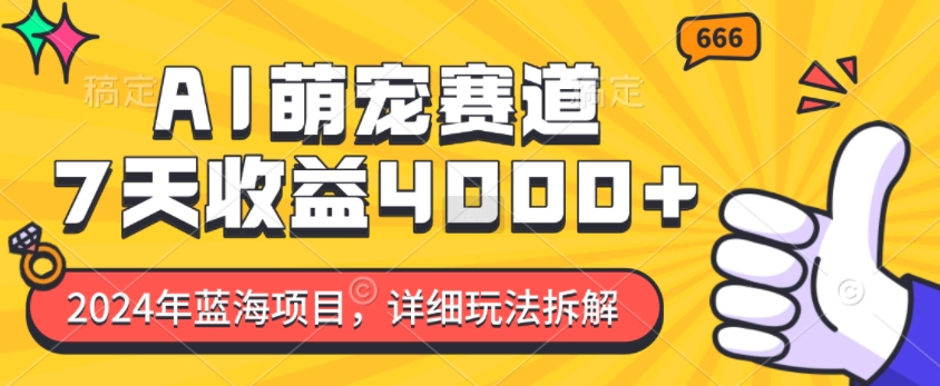 2024年蓝海项目，AI萌宠赛道，7天收益4k，详细玩法拆解_大叔资源库-大叔资源库-资源-项目-副业-兼职-创业-大叔的库-大叔的库