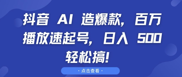 抖音 AI 造爆款，百万播放速起号，日入5张 轻松搞【揭秘】_大叔资源库-大叔资源库-资源-项目-副业-兼职-创业-大叔的库-大叔的库