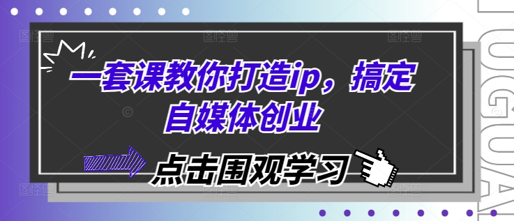 一套课教你打造ip，搞定自媒体创业_大叔资源库-大叔资源库-资源-项目-副业-兼职-创业-大叔的库-大叔的库