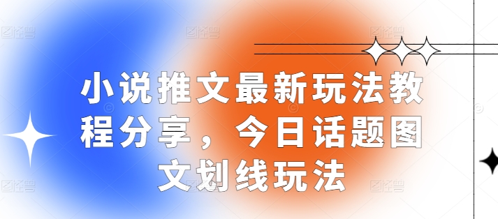 小说推文最新玩法教程分享，今日话题图文划线玩法_大叔资源库-大叔资源库-资源-项目-副业-兼职-创业-大叔的库-大叔的库