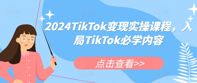 2024TikTok变现实操课程，入局TikTok必学内容_大叔资源库-大叔资源库-资源-项目-副业-兼职-创业-大叔的库-大叔的库