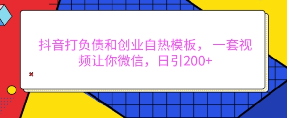 抖音打负债和创业自热模板， 一套视频让你微信，日引200+【揭秘】_大叔资源库-大叔资源库-资源-项目-副业-兼职-创业-大叔的库-大叔的库
