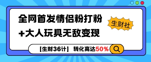 【生财36计】全网首发情侣粉打粉+大人玩具无敌变现_大叔资源库-大叔资源库-资源-项目-副业-兼职-创业-大叔的库-大叔的库