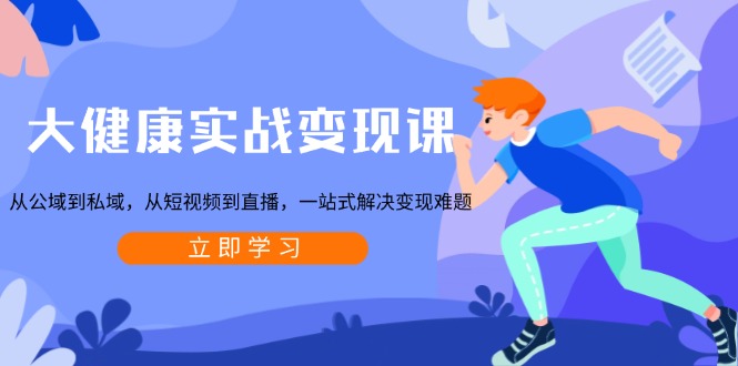 （13733期）大健康实战变现课：从公域到私域，从短视频到直播，一站式解决变现难题_大叔资源库创业项目网-大叔资源库-资源-项目-副业-兼职-创业-大叔的库-大叔的库