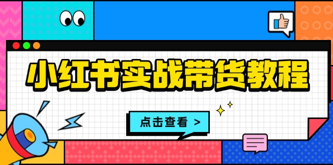 （13615期）小红书实战带货教程：从开店到选品、笔记制作、发货、售后等全方位指导_大叔资源库创业项目网-大叔资源库-资源-项目-副业-兼职-创业-大叔的库-大叔的库