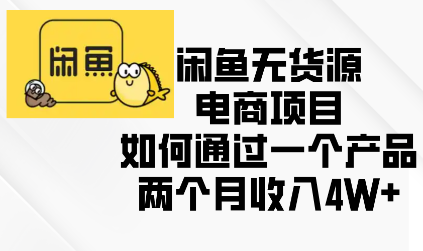（13658期）闲鱼无货源电商项目，如何通过一个产品两个月收入4W+_大叔资源库创业项目网-大叔资源库-资源-项目-副业-兼职-创业-大叔的库-大叔的库
