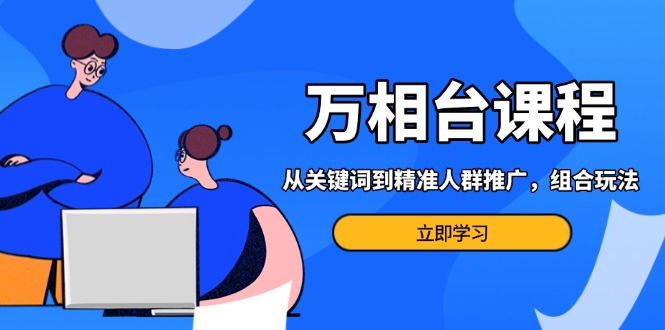 （13595期）万相台课程：从关键词到精准人群推广，组合玩法高效应对多场景电商营销…_大叔资源库创业项目网-大叔资源库-资源-项目-副业-兼职-创业-大叔的库-大叔的库