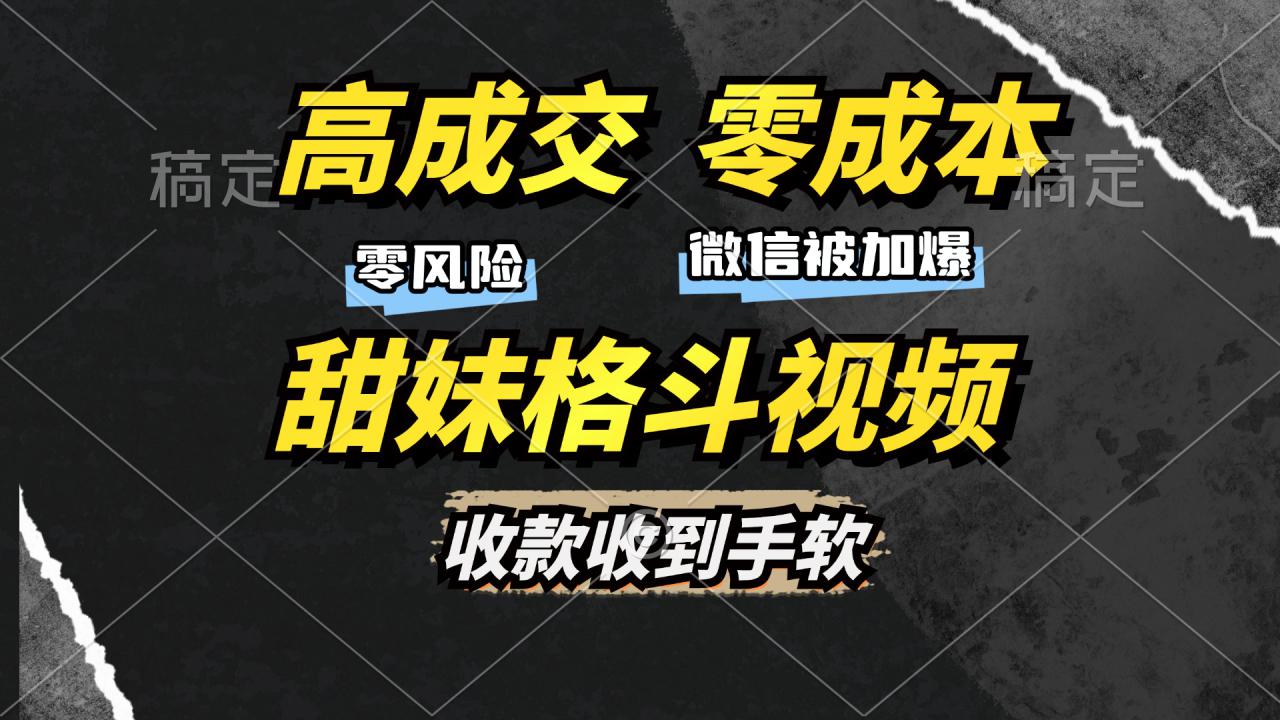 （13384期）高成交零成本，售卖甜妹格斗视频，谁发谁火，加爆微信，收款收到手软_大叔资源库创业项目网-大叔资源库-资源-项目-副业-兼职-创业-大叔的库-大叔的库