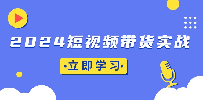 （13482期）2024短视频带货实战：底层逻辑+实操技巧，橱窗引流、直播带货_大叔资源库创业项目网-大叔资源库-资源-项目-副业-兼职-创业-大叔的库-大叔的库