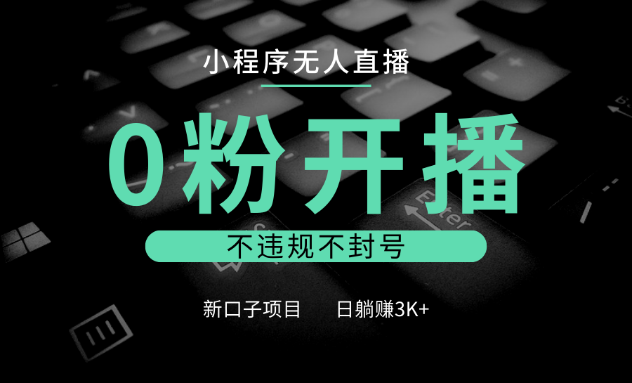 小程序无人直播，0粉开播，不违规不封号，新口子项目，小白日躺赚3K+_大叔资源库-大叔资源库-资源-项目-副业-兼职-创业-大叔的库-大叔的库