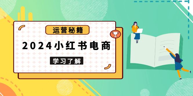 （13789期）2024小红书电商教程，从入门到实战，教你有效打造爆款店铺，掌握选品技巧_大叔资源库创业项目网-大叔资源库-资源-项目-副业-兼职-创业-大叔的库-大叔的库