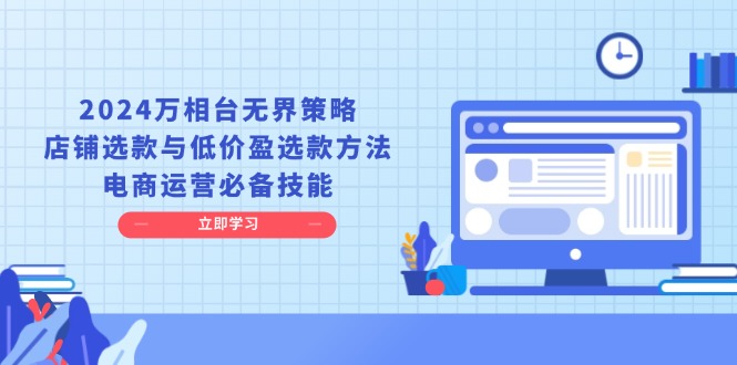 （13633期）2024万相台无界策略，店铺选款与低价盈选款方法，电商运营必备技能_大叔资源库创业项目网-大叔资源库-资源-项目-副业-兼职-创业-大叔的库-大叔的库