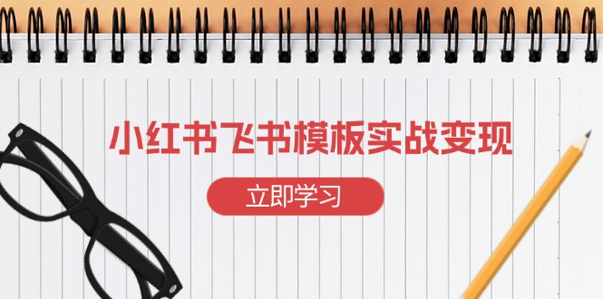 （13736期）小红书飞书 模板实战变现：小红书快速起号，搭建一个赚钱的飞书模板_大叔资源库创业项目网-大叔资源库-资源-项目-副业-兼职-创业-大叔的库-大叔的库