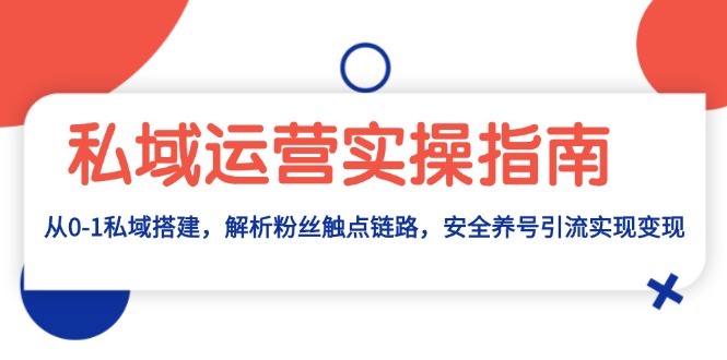 （13414期）私域运营实操指南：从0-1私域搭建，解析粉丝触点链路，安全养号引流变现_大叔资源库创业项目网-大叔资源库-资源-项目-副业-兼职-创业-大叔的库-大叔的库