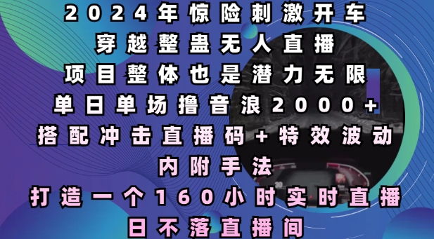 2024年惊险刺激开车穿越整蛊无人直播，单日单场撸音浪2000+，打造一个160小时实时直播日不落直播间【揭秘】_大叔资源库-大叔资源库-资源-项目-副业-兼职-创业-大叔的库-大叔的库