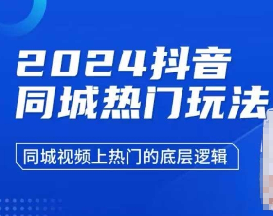 2024抖音同城热门玩法，​同城视频上热门的底层逻辑_大叔资源库-大叔资源库-资源-项目-副业-兼职-创业-大叔的库-大叔的库