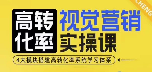 高转化率·视觉营销实操课，4大模块搭建高转化率系统学习体系_大叔资源库-大叔资源库-资源-项目-副业-兼职-创业-大叔的库-大叔的库