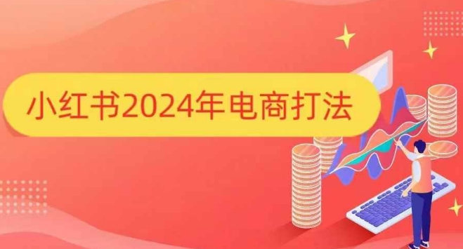 小红书2024年电商打法，手把手教你如何打爆小红书店铺_大叔资源库-大叔资源库-资源-项目-副业-兼职-创业-大叔的库-大叔的库