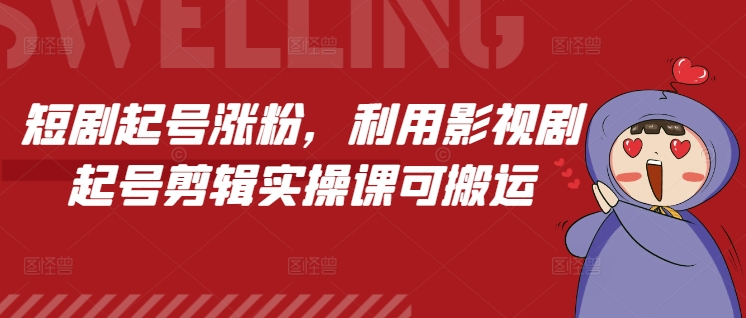 短剧起号涨粉，利用影视剧起号剪辑实操课可搬运_大叔资源库-大叔资源库-资源-项目-副业-兼职-创业-大叔的库-大叔的库