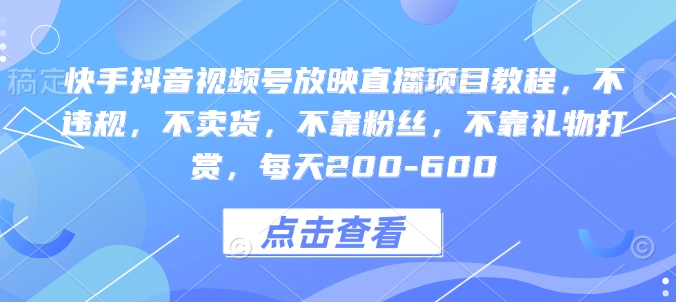 快手抖音视频号放映直播项目教程，不违规，不卖货，不靠粉丝，不靠礼物打赏，每天200-600_大叔资源库-大叔资源库-资源-项目-副业-兼职-创业-大叔的库-大叔的库