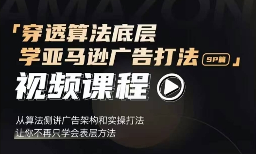 穿透算法底层，学亚马逊广告打法SP篇，从算法侧讲广告架构和实操打法，让你不再只学会表层方法_大叔资源库-大叔资源库-资源-项目-副业-兼职-创业-大叔的库-大叔的库