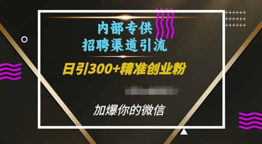 内部招聘渠道日引流300+创业粉，加爆你的微信【揭秘】_大叔资源库-大叔资源库-资源-项目-副业-兼职-创业-大叔的库-大叔的库