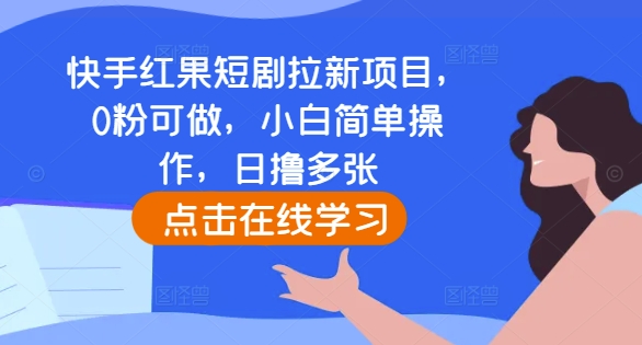 快手红果短剧拉新项目，0粉可做，小白简单操作，日撸多张_大叔资源库-大叔资源库-资源-项目-副业-兼职-创业-大叔的库-大叔的库