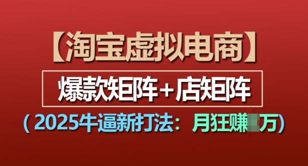 淘宝虚拟电商，2025牛逼新打法：爆款矩阵+店矩阵，月入过万_大叔资源库-大叔资源库-资源-项目-副业-兼职-创业-大叔的库-大叔的库