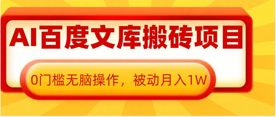 AI百度文库搬砖项目，0门槛无脑操作，被动月入1W_大叔资源库-大叔资源库-资源-项目-副业-兼职-创业-大叔的库-大叔的库