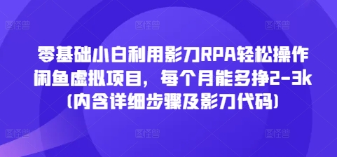 零基础小白利用影刀RPA轻松操作闲鱼虚拟项目，每个月能多挣2-3k(内含详细步骤及影刀代码)_大叔资源库-大叔资源库-资源-项目-副业-兼职-创业-大叔的库-大叔的库