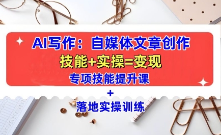 AI写作：自媒体文章创作全方位教学课，技能提升+实操训练_大叔资源库-大叔资源库-资源-项目-副业-兼职-创业-大叔的库-大叔的库