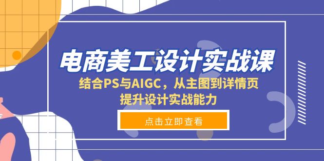 （13791期）电商美工设计实战课，结合PS与AIGC，从主图到详情页，提升设计实战能力_大叔资源库创业项目网-大叔资源库-资源-项目-副业-兼职-创业-大叔的库-大叔的库