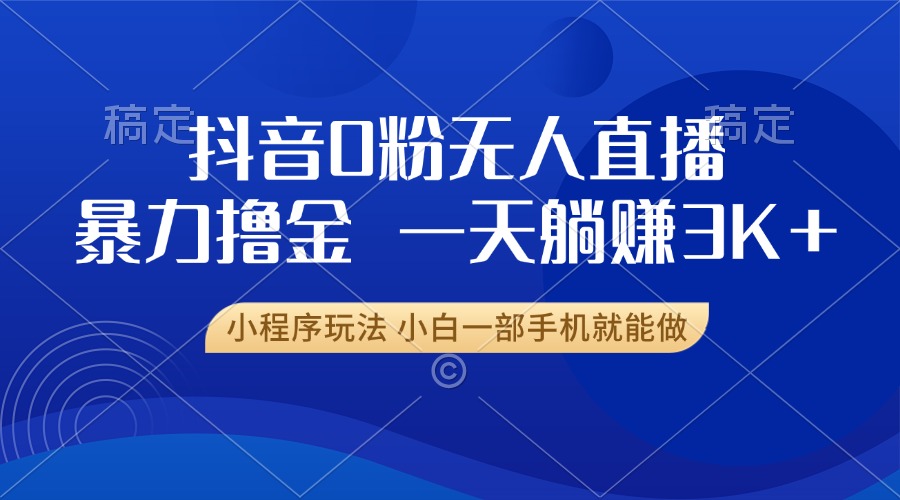 （13449期）抖音0粉无人直播暴力掘金，一天躺赚3K+，小白一部手机就能做_大叔资源库创业项目网-大叔资源库-资源-项目-副业-兼职-创业-大叔的库-大叔的库