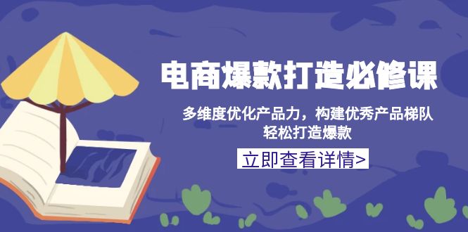 （13689期）电商爆款打造必修课：多维度优化产品力，构建优秀产品梯队，轻松打造爆款_大叔资源库创业项目网-大叔资源库-资源-项目-副业-兼职-创业-大叔的库-大叔的库