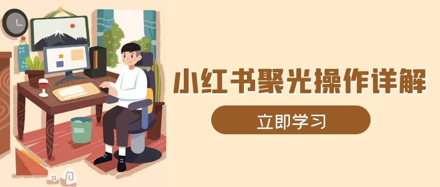 （13792期）小红书聚光操作详解，涵盖素材、开户、定位、计划搭建等全流程实操_大叔资源库创业项目网-大叔资源库-资源-项目-副业-兼职-创业-大叔的库-大叔的库