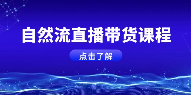 （13809期）自然流直播带货课程，结合微付费起号，打造运营主播，提升个人能力_大叔资源库创业项目网-大叔资源库-资源-项目-副业-兼职-创业-大叔的库-大叔的库